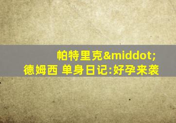 帕特里克·德姆西 单身日记:好孕来袭